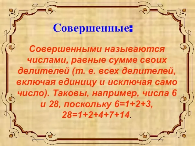 Совершенные: Совершенными называются числами, равные сумме своих делителей (т. е. всех делителей,