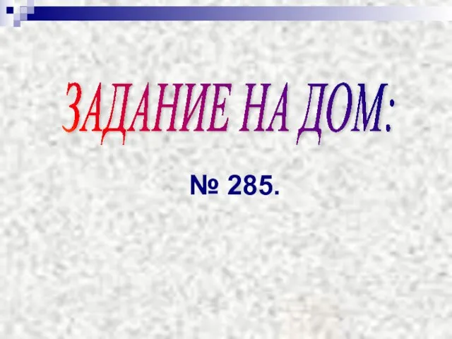 ЗАДАНИЕ НА ДОМ: № 285.