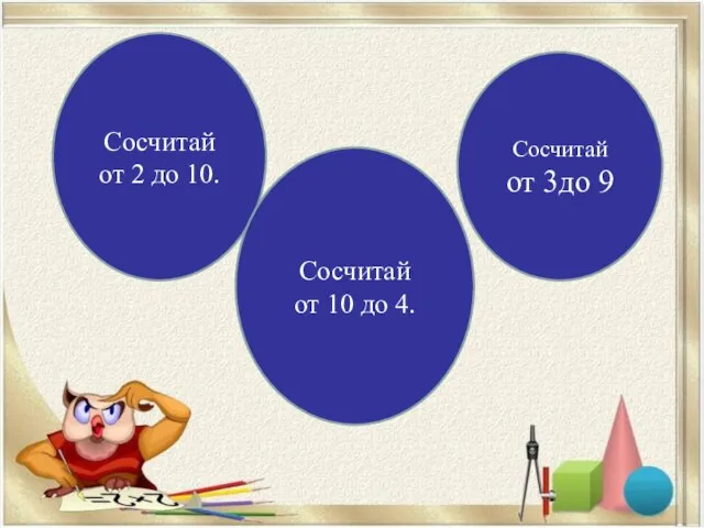 Сосчитай от 2 до 10. Сосчитай от 10 до 4. Сосчитай от 3до 9