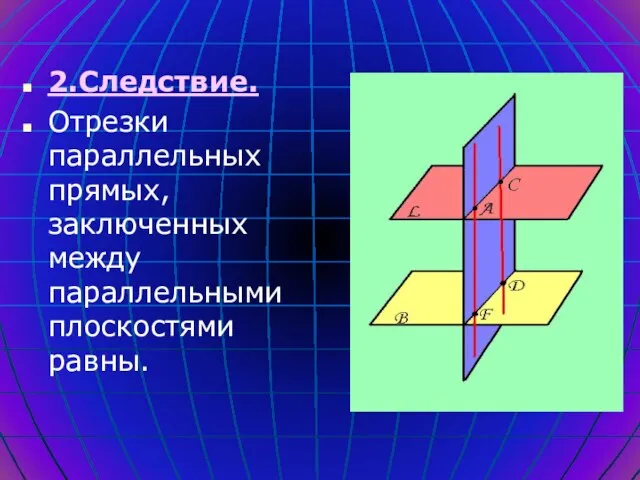 2.Следствие. Отрезки параллельных прямых, заключенных между параллельными плоскостями равны.