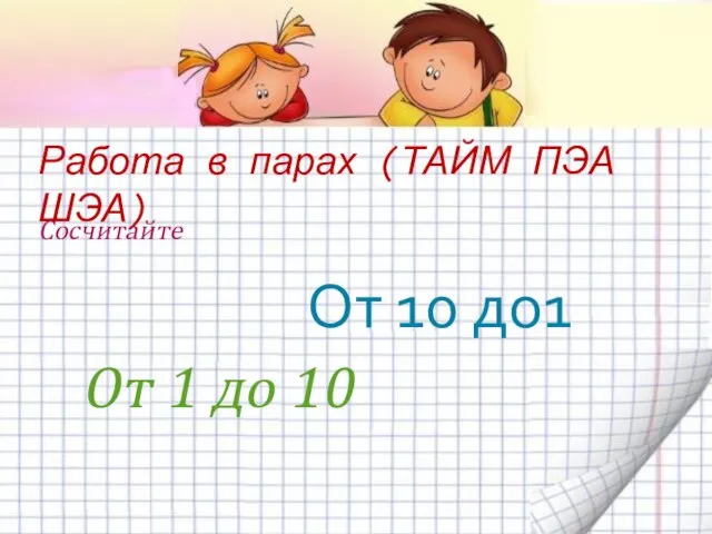 Работа в парах (ТАЙМ ПЭА ШЭА) Сосчитайте От 1 до 10 От 10 до1