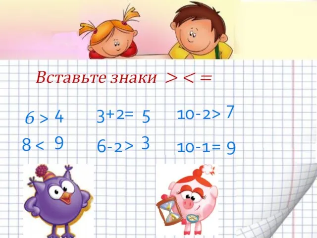 Вставьте знаки > 6 4 > 8 9 3+2 5 = 6-2