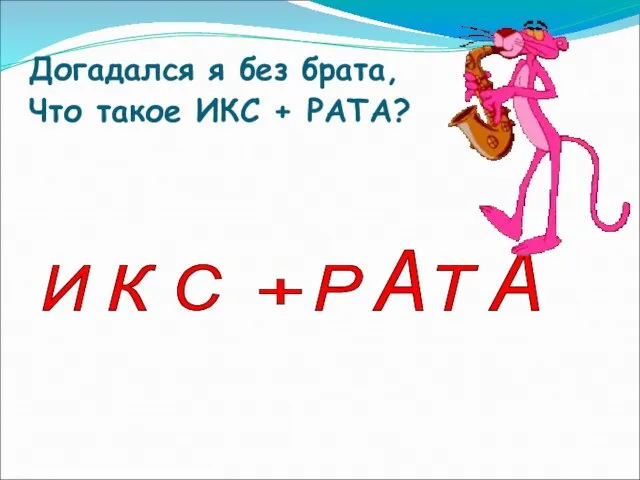 Догадался я без брата, Что такое ИКС + РАТА? И К С