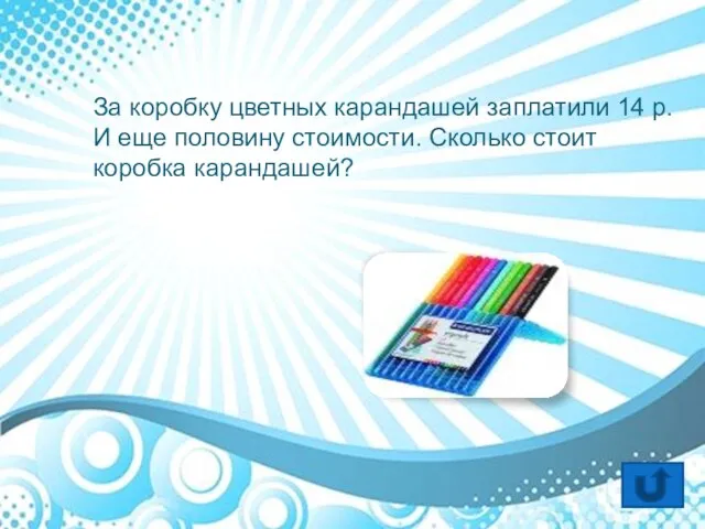 За коробку цветных карандашей заплатили 14 р. И еще половину стоимости. Сколько стоит коробка карандашей?