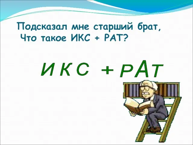 Подсказал мне старший брат, Что такое ИКС + РАТ? И К С Р А Т +