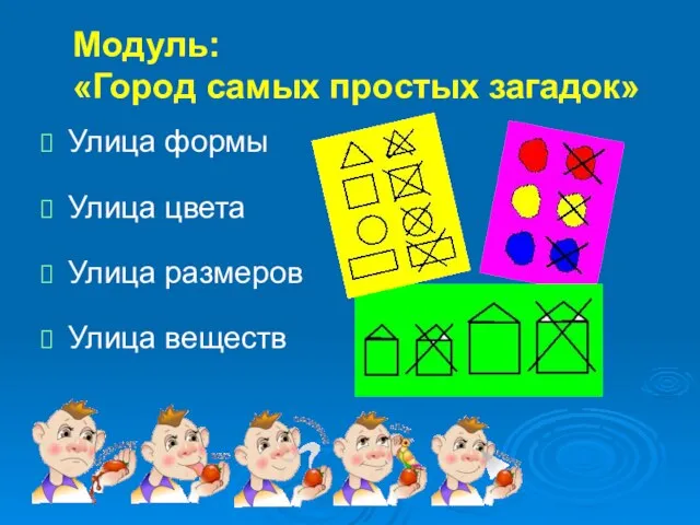 Модуль: «Город самых простых загадок» Улица формы Улица цвета Улица размеров Улица веществ