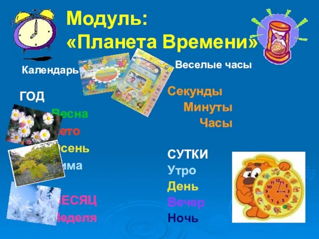 Модуль: «Планета Времени» ГОД Весна Лето Осень Зима МЕСЯЦ Неделя Секунды Минуты