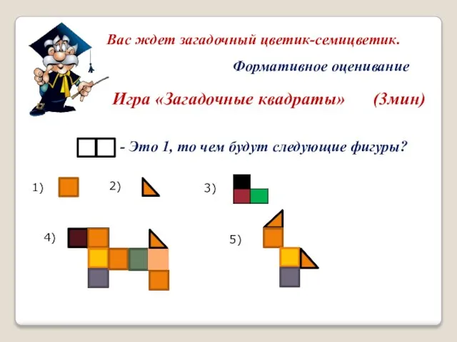 Вас ждет загадочный цветик-семицветик. Формативное оценивание Игра «Загадочные квадраты» (3мин) - Это