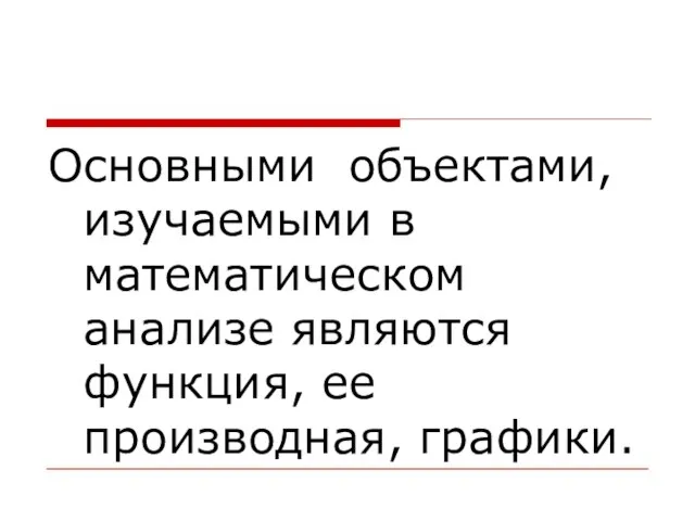 Основными объектами, изучаемыми в математическом анализе являются функция, ее производная, графики.