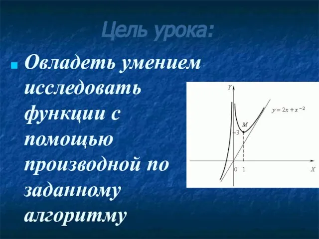 Цель урока: Овладеть умением исследовать функции с помощью производной по заданному алгоритму