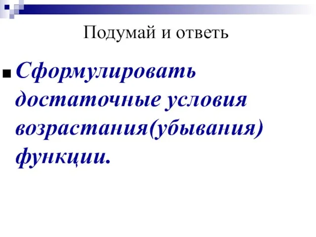 Подумай и ответь Сформулировать достаточные условия возрастания(убывания) функции.