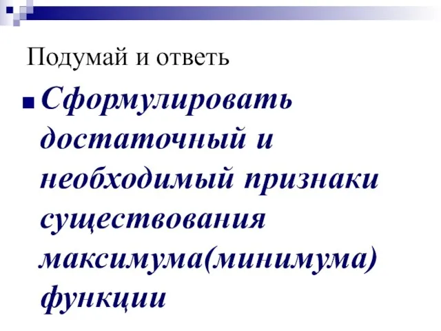 Подумай и ответь Сформулировать достаточный и необходимый признаки существования максимума(минимума) функции