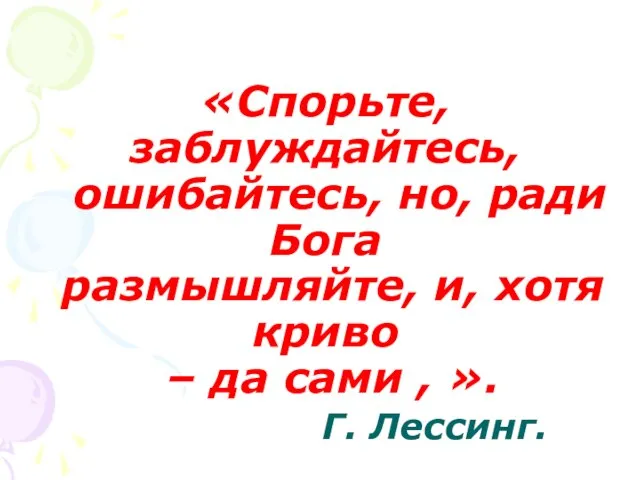 «Спорьте, заблуждайтесь, ошибайтесь, но, ради Бога размышляйте, и, хотя криво – да