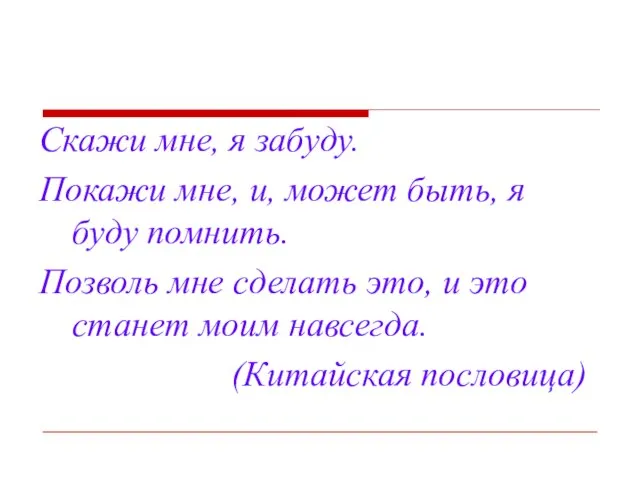 Скажи мне, я забуду. Покажи мне, и, может быть, я буду помнить.