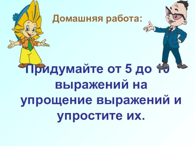 Домашняя работа: Придумайте от 5 до 10 выражений на упрощение выражений и упростите их.