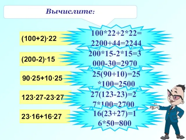 Вычислите: (100+2)∙22 (200-2)∙15 90∙25+10∙25 123∙27-23∙27 23∙16+16∙27 100*22+2*22=2200+44=2244 200*15-2*15=3000-30=2970 25(90+10)=25*100=2500 27(123-23)=27*100=2700 16(23+27)=16*50=800