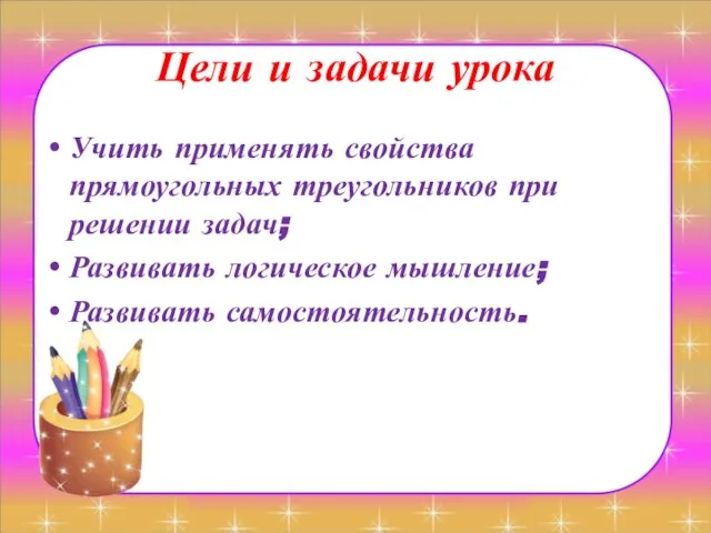 Цели и задачи урока Учить применять свойства прямоугольных треугольников при решении задач;