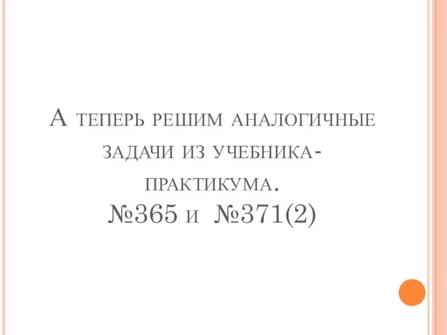 А теперь решим аналогичные задачи из учебника-практикума. №365 и №371(2)