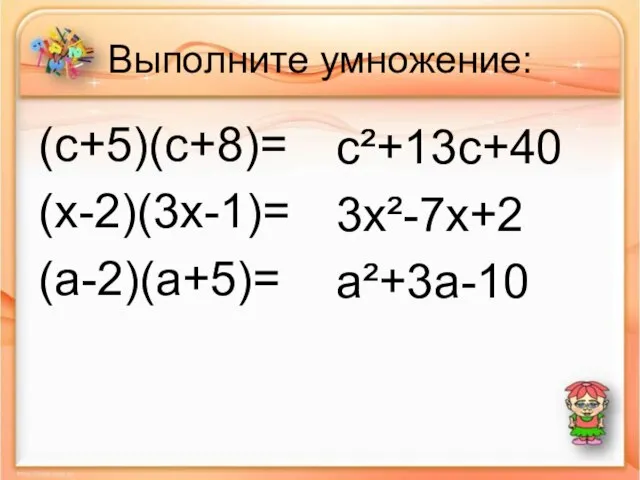 Выполните умножение: (c+5)(c+8)= (х-2)(3х-1)= (a-2)(a+5)= c²+13c+40 3x²-7x+2 a²+3a-10