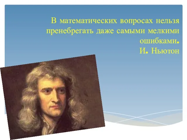 В математических вопросах нельзя пренебрегать даже самыми мелкими ошибками. И. Ньютон