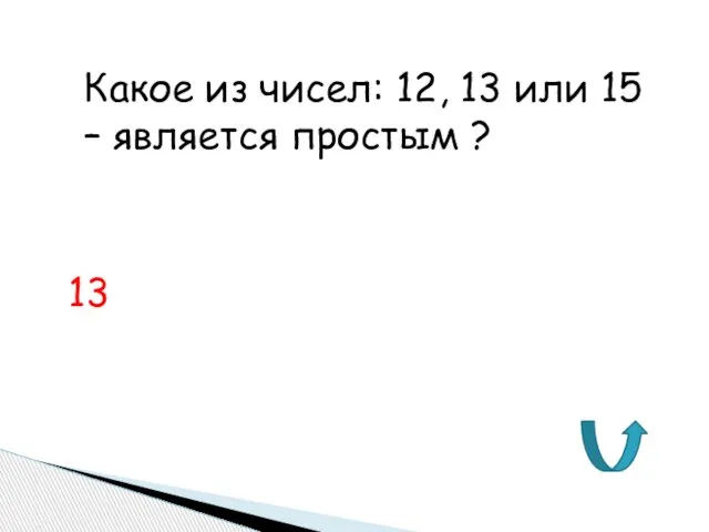 Какое из чисел: 12, 13 или 15 – является простым ? 13