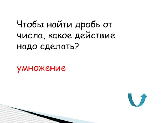 Чтобы найти дробь от числа, какое действие надо сделать? умножение