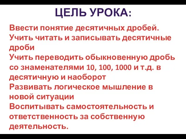 Ввести понятие десятичных дробей. Учить читать и записывать десятичные дроби Учить переводить