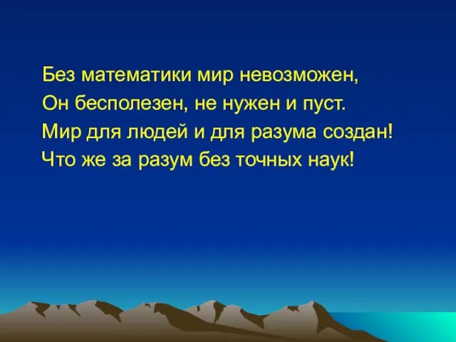 Без математики мир невозможен, Он бесполезен, не нужен и пуст. Мир для