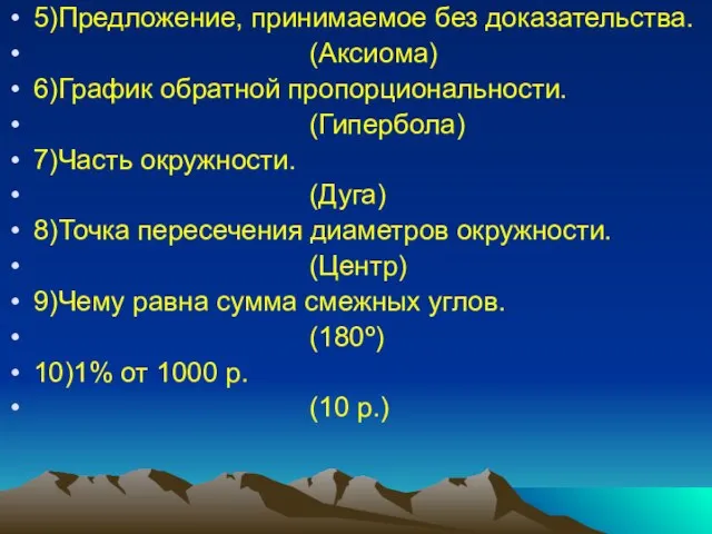 5)Предложение, принимаемое без доказательства. (Аксиома) 6)График обратной пропорциональности. (Гипербола) 7)Часть окружности. (Дуга)