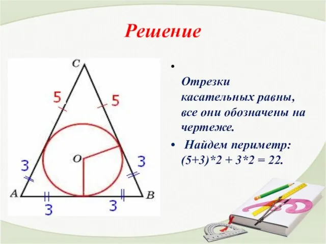 Решение Отрезки касательных равны, все они обозначены на чертеже. Найдем периметр: (5+3)*2 + 3*2 = 22.