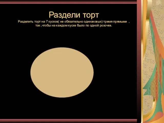 Раздели торт Разделить торт на 7 кусков( не обязательно одинаковых) тремя прямыми