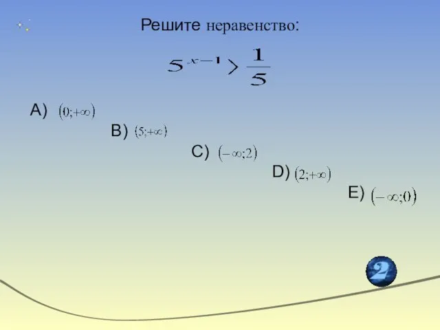 Решите неравенство: А) В) С) D) Е)