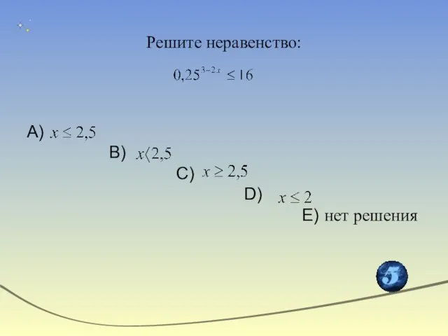 Решите неравенство: А) В) С) D) Е) нет решения