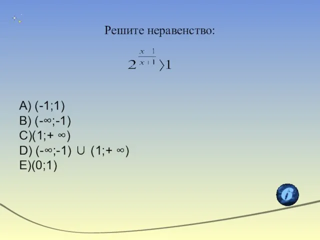 Решите неравенство: A) (-1;1) B) (-∞;-1) C)(1;+ ∞) D) (-∞;-1)  (1;+ ∞) E)(0;1)