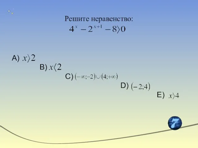 Решите неравенство: А) В) С) D) Е)