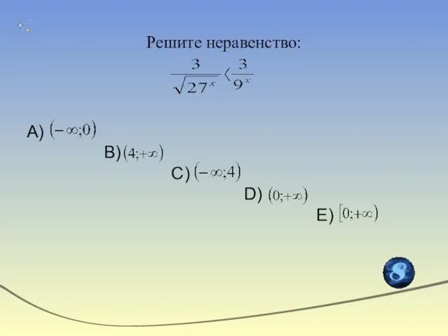 Решите неравенство: А) В) С) D) Е)