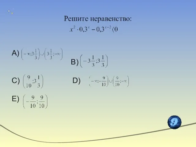 Решите неравенство: А) В) С) D) Е)