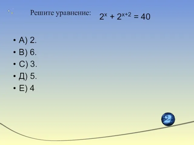 2х + 2х+2 = 40 А) 2. В) 6. С) 3. Д)