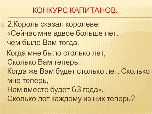 КОНКУРС КАПИТАНОВ. 2.Король сказал королеве: «Сейчас мне вдвое больше лет, чем было