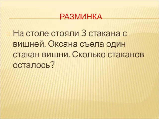 РАЗМИНКА На столе стояли 3 стакана с вишней. Оксана съела один стакан вишни. Сколько стаканов осталось?