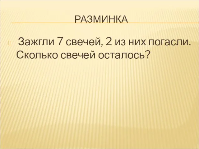 РАЗМИНКА Зажгли 7 свечей, 2 из них погасли. Сколько свечей осталось?