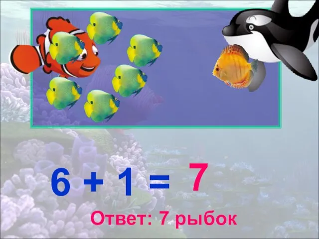 6 + 1 = 7 Ответ: 7 рыбок