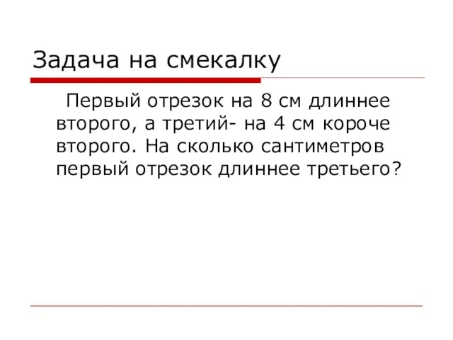 Задача на смекалку Первый отрезок на 8 см длиннее второго, а третий-