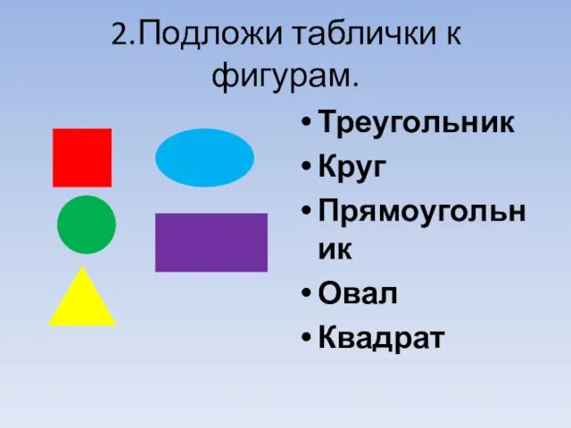 2.Подложи таблички к фигурам. Треугольник Круг Прямоугольник Овал Квадрат