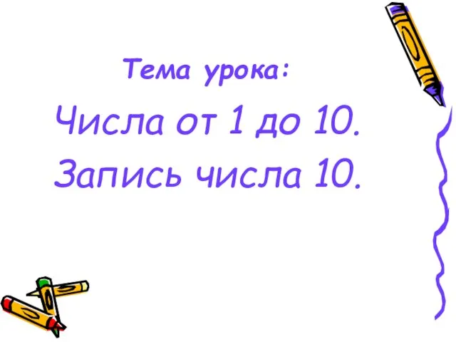 Тема урока: Числа от 1 до 10. Запись числа 10.