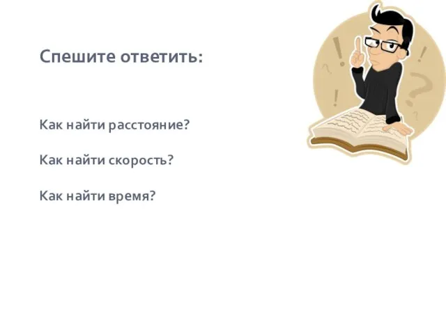 Спешите ответить: Как найти расстояние? Как найти скорость? Как найти время?