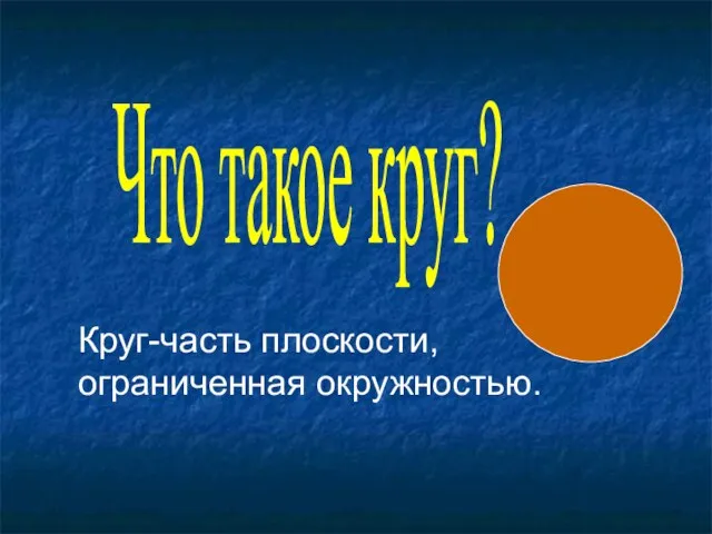 Что такое круг? Круг-часть плоскости, ограниченная окружностью.