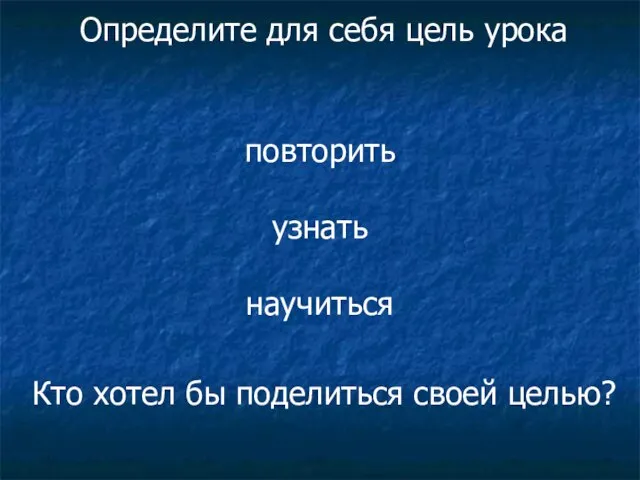 повторить узнать научиться Определите для себя цель урока Кто хотел бы поделиться своей целью?