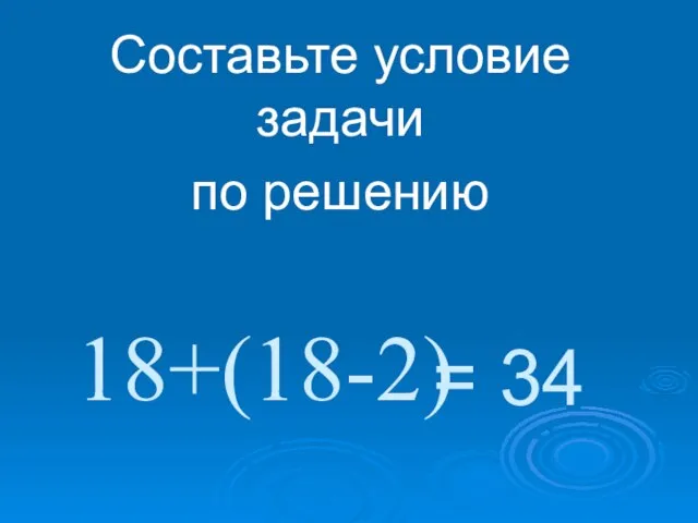 18+(18-2) Составьте условие задачи по решению = 34