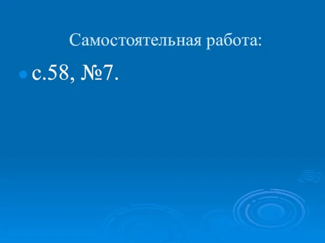 Самостоятельная работа: с.58, №7.